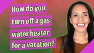 How do you turn off a gas water heater for a vacation?