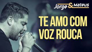 Te Amo Com Voz Rouca - Jorge & Mateus