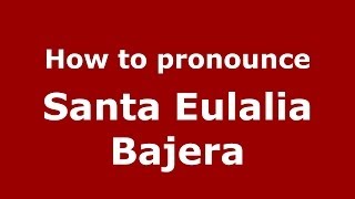 How to pronounce Santa Eulalia Bajera