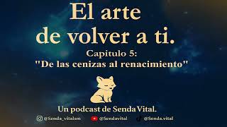 Capitulo 5 De las cenizas al renacimiento | Podcast: El arte de volver a ti.