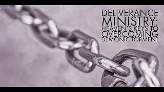 Deliverance Ministry: Heaven&#39;s Keys for Overcoming Demonic Torment