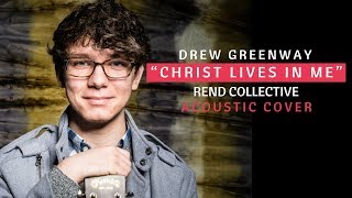 Christ Lives In Me - Rend Collective (Live Acoustic Cover by Drew Greenway)
