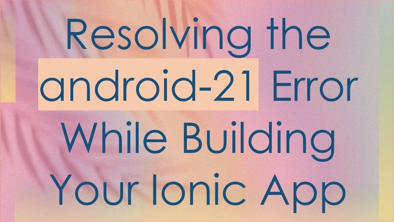 Resolving the android-21 Error While Building Your Ionic App