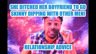 Relationship Advice - His Girlfriend Ditched Him to Go Skinny Dip With Other Dudes!