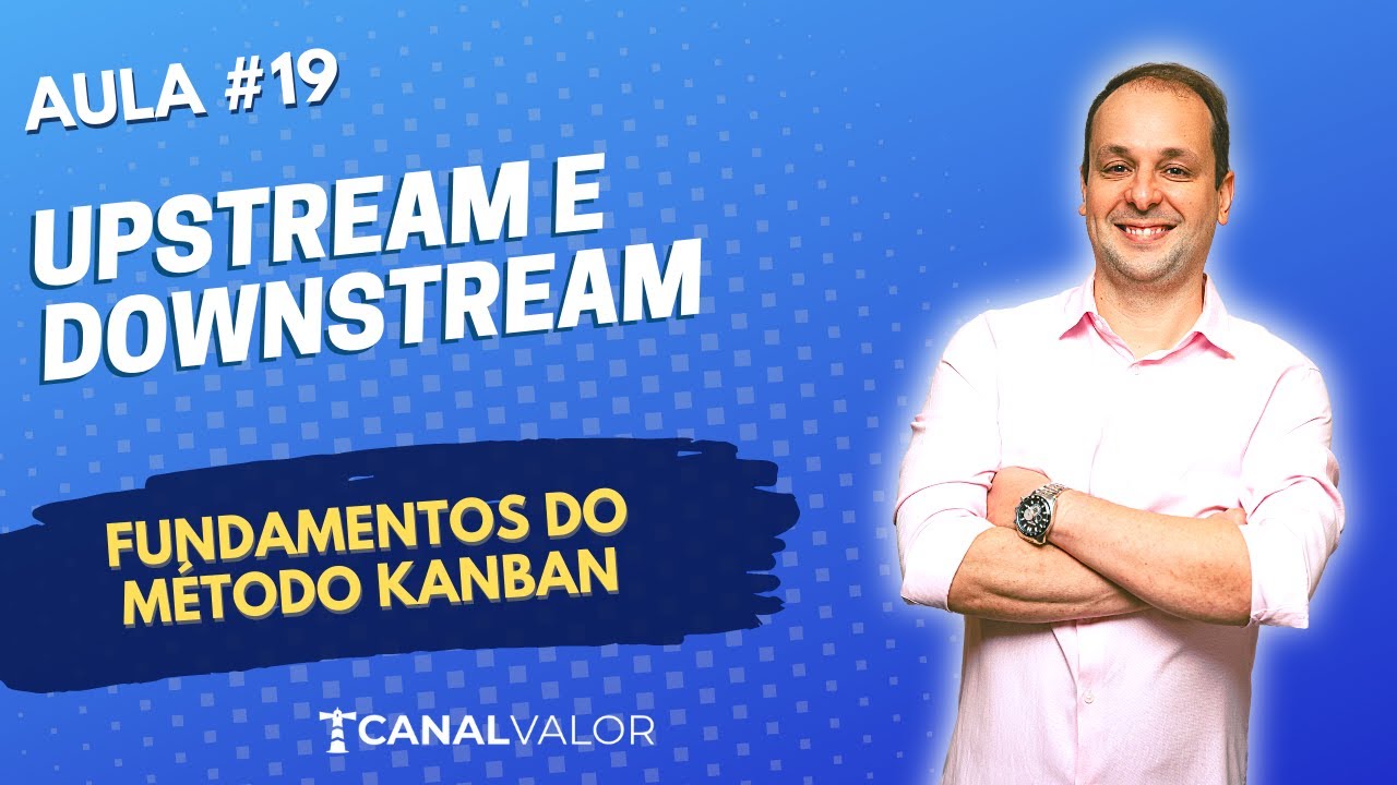 UPSTREAM E DOWNSTREAM | AULA #19 | FUNDAMENTOS DO MÉTODO KANBAN
