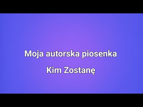 Moja autorska piosenka - Kim Zostanę