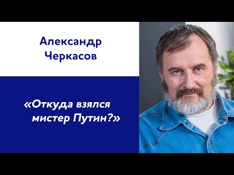 Александр Черкасов: «Откуда взялся мистер Путин?»