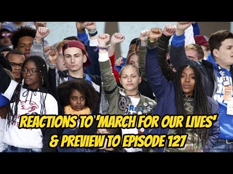 Reactions to "March for Our Lives" & Preview to Episode 127