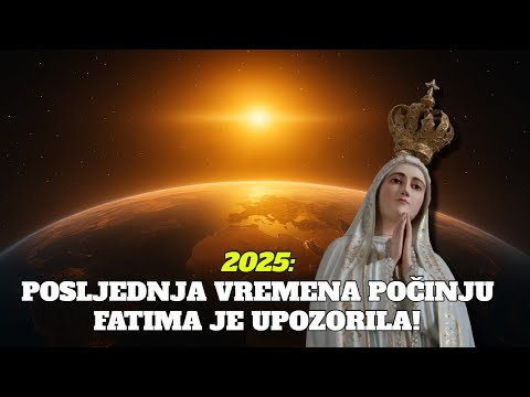 2025:POSLJEDNJA VREMENA POČINJU FATIMA JE UPOZORILA!