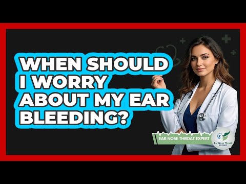 When Should I Worry About My Ear Bleeding?