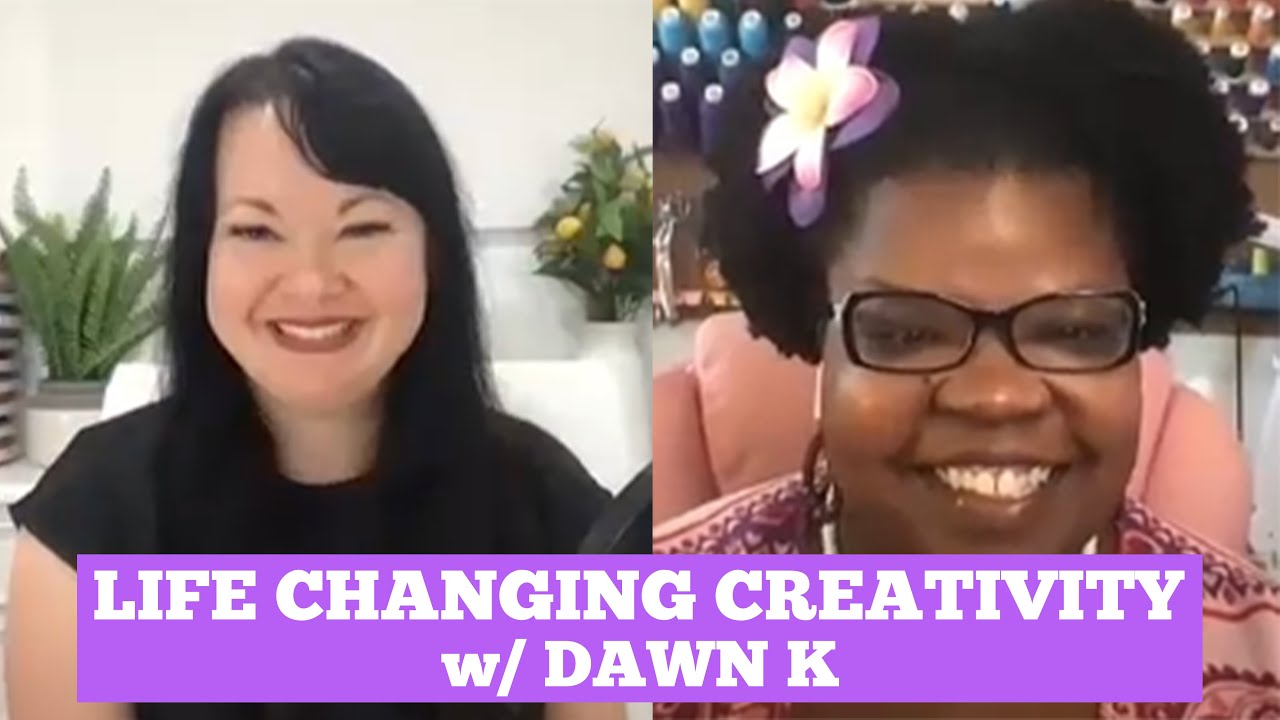Life Changing Creativity with Dawn K