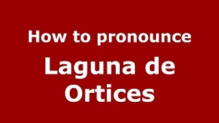 How to pronounce Laguna De Ortices