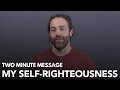 My Self-Righteousness - Two Minute Message