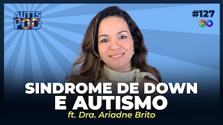 SINDROME DE DOWN E AUTISMO - ft. Dra. Ariadne Brito | AutisPod Especial TEASP #127