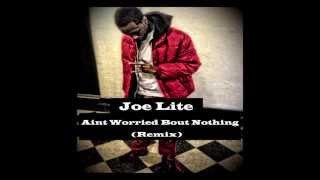 Joe Lite - Aint Worried Bout Nothing (Remix)