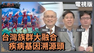台灣族群大融合|疾病基因溯源頭|@華視三國演議|#陳耀昌 #矢板明夫 #汪浩|20220417