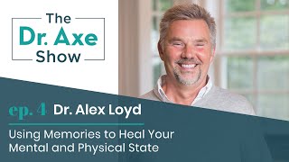 Using Memories to Heal with Dr. Alex Loyd | The Dr. Axe Show | Podcast Episode 4