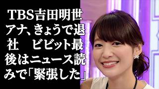 ＴＢＳ吉田明世アナ、きょうで退社　ビビット最後はニュース読みで「緊張した」