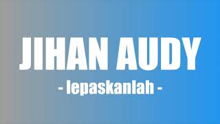 Download lagu Lirik Lagu Jihan Audy - Lepaskanlah mp3 Download lagu Lirik Lagu Jihan Audy - Lepaskanlah mp3
