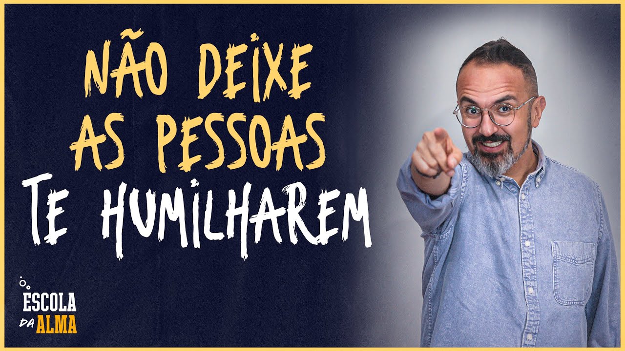 NÃO DEIXE AS PESSOAS TE HUMILHAREM - #34 | ESCOLA DA ALMA