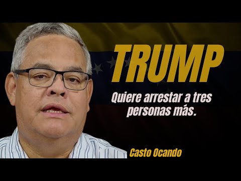 CASTO OCANDO - DONALD TRUMP WANTS TO ARREST THREE MORE PEOPLE