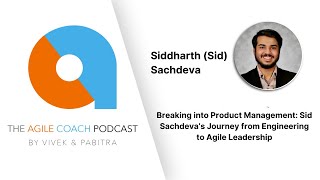 Breaking into Product Management: Sid Sachdeva’s Journey from Engineering to Agile Leadership