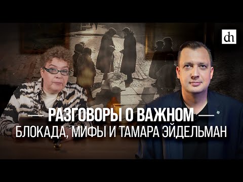 Разговоры о важном: Блокада, мифы и Тамара Эйдельман/ Егор Яковлев