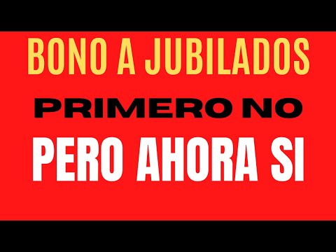 BONO A JUBILADOS, PRIMERO NO PERO AHORA SI
