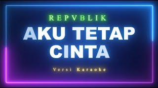Repvblik - Aku Tetap Cinta Versi Karaoke