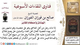 هل يصح إطلاق عبارة فلان هالك على من مات على معصية اشتهر بها بين الناس؟ لمعالي الشيخ صالح الفوزان image