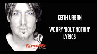Keith Urban - Worry &#39;Bout Nothin&#39; - Lyrics