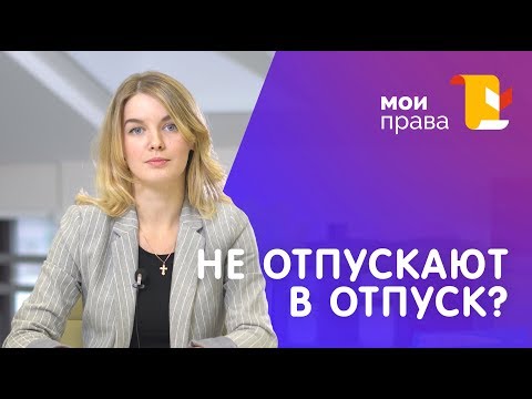 Работодатель не отпускает в отпуск. Что делать? / МОИ ПРАВА