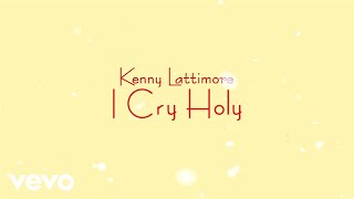 Kenny Lattimore - I Cry Holy (Lyric Video)