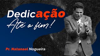 DEDICAÇÃO ATÉ O FIM - REI JOSIAS | Pr. NATANAEL NOGUEIRA