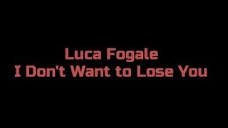 I Don&#39;t Want to Lose You - Luca Fogale