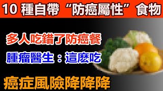 警惕！很多人吃錯了防癌餐！腫瘤醫生揭秘：真正有用的是這 10 種食物，每天吃一口，癌細胞可能繞著走！