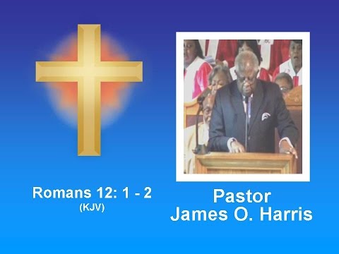 Rev Dr. James O Harris - Romans 12: 1 - 2  (KJV)