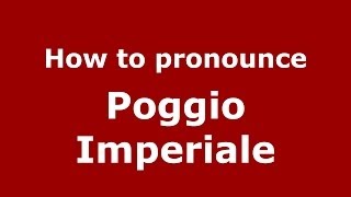 How to pronounce Poggio Imperiale