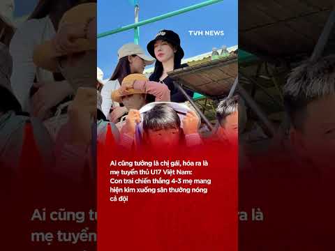 Tưởng là chị gái, hóa ra là mẹ tuyển thủ U17 Việt Nam: Con trai chiến thắng mẹ thưởng nóng cả đội