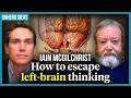 Iain McGilchrist How To Escape Left Brain Thinking