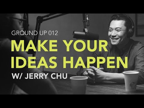 Ground Up 012 - Making Your Ideas Happen w/ Jerry Chu