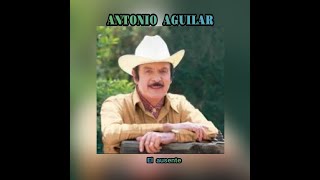 ANTONIO  AGUILAR - EL  AUSENTE  (LETRA)