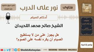 هل يجوز على من لا يستطيع الصيام أن يكره نفسه على الصوم؟ الشيخ اللحيدان - مشروع كبار العلماء image