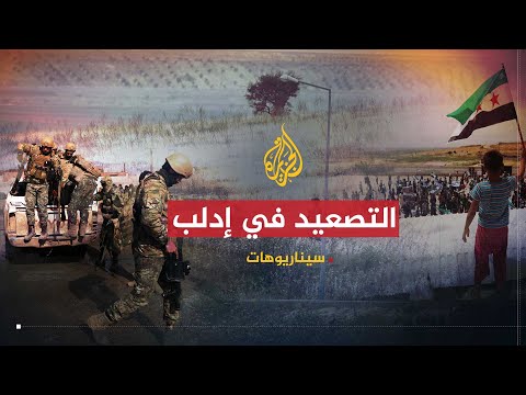 سيناريوهات التصعيد في إدلب.. ما حدوده وما الذي سيحققه؟