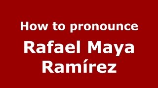 How to pronounce Rafael Maya Ramírez