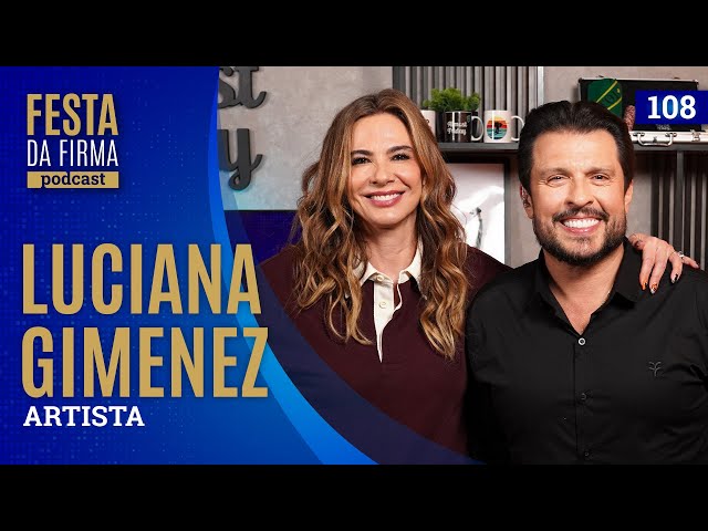 LUCIANA GIMENEZ | FESTA DA FIRMA PODCAST #108
