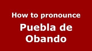 How to pronounce Puebla De Obando
