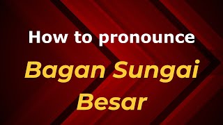 How to pronounce Bagan Sungai Besar