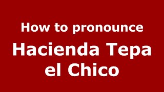 How to pronounce Hacienda Tepa El Chico