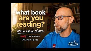 What Book Are You Reading Come Up & Share — ACIM Inspired